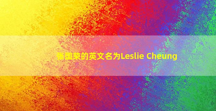 张国荣的英文名为Leslie Cheung